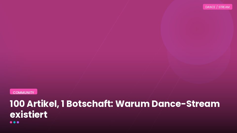 100 Artikel, 1 Botschaft: Warum Dance-Stream existiert